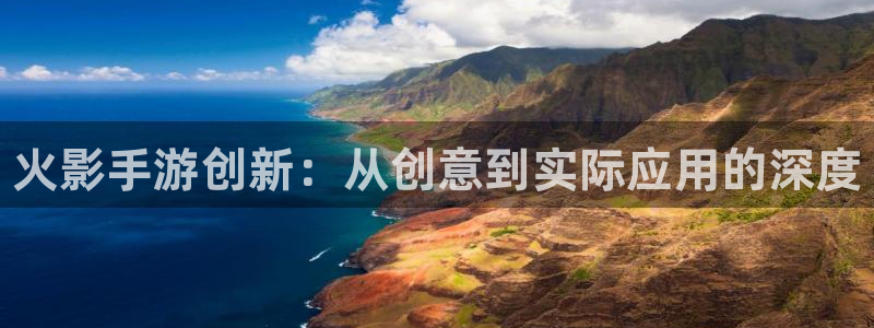 28大神开奖软件：火影手游创新：从创意到实际应用的深度